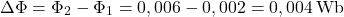 \[ \Delta \Phi = \Phi_2 - \Phi_1 = 0,006 - 0,002 = 0,004 \, \text{Wb} \]