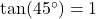 \text{tan}(45^\circ) = 1