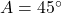 A = 45^\circ