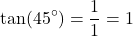 \[ \text{tan}(45^\circ) = \frac{1}{1} = 1 \]