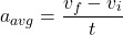 \[ a_{avg} = \frac{v_f - v_i}{t} \]