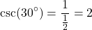 \[ \text{csc}(30^\circ) = \frac{1}{\frac{1}{2}} = 2 \]