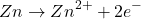 \[ Zn \rightarrow Zn^{2+} + 2e^- \]