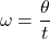 \[ \omega = \frac{\theta}{t} \]