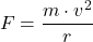 \[ F = \frac{m \cdot v^2}{r} \]