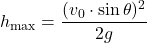 \[ h_{\text{max}} = \frac{(v_0 \cdot \sin\theta)^2}{2g} \]