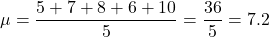 \[ \mu = \frac{5 + 7 + 8 + 6 + 10}{5} = \frac{36}{5} = 7.2 \]