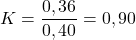 \[ K = \frac{0,36}{0,40} = 0,90 \]