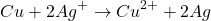 \[ Cu + 2Ag^+ \rightarrow Cu^{2+} + 2Ag \]