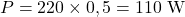 \[ P = 220 \times 0,5 = 110 \text{ W} \]