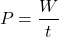 \[ P = \frac{W}{t} \]