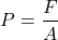 \[ P = \frac{F}{A} \]