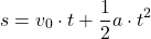 \[ s = v_0 \cdot t + \frac{1}{2} a \cdot t^2 \]