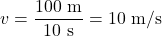 \[ v = \frac{100 \text{ m}}{10 \text{ s}} = 10 \text{ m/s} \]