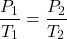 \[ \frac{P_1}{T_1} = \frac{P_2}{T_2} \]