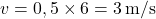 \[ v = 0,5 \times 6 = 3 \, \text{m/s} \]