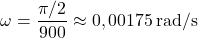 \[ \omega = \frac{\pi/2}{900} \approx 0,00175 \, \text{rad/s} \]