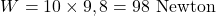 \[ W = 10 \times 9,8 = 98 \text{ Newton} \]