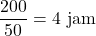 [frac{200}{50} = 4 text{ jam}]