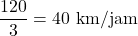 [frac{120}{3} = 40 text{ km/jam}]