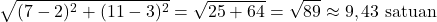 \[\sqrt{(7 - 2)^2 + (11 - 3)^2} = \sqrt{25 + 64} = \sqrt{89} \approx 9,43 \text{ satuan}\]