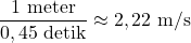 [frac{1 text{ meter}}{0,45 text{ detik}} approx 2,22 text{ m/s}]