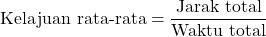 [text{Kelajuan rata-rata} = frac{text{Jarak total}}{text{Waktu total}}]