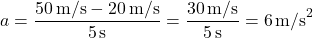 \[ a = \frac{50 \, \text{m/s} - 20 \, \text{m/s}}{5 \, \text{s}} = \frac{30 \, \text{m/s}}{5 \, \text{s}} = 6 \, \text{m/s}^2 \]