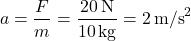 \[ a = \frac{F}{m} = \frac{20 \, \text{N}}{10 \, \text{kg}} = 2 \, \text{m/s}^2 \]