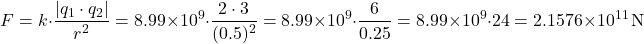 \[ F = k \cdot \frac{|q_1 \cdot q_2|}{r^2} = 8.99 \times 10^9 \cdot \frac{2 \cdot 3}{(0.5)^2} = 8.99 \times 10^9 \cdot \frac{6}{0.25} = 8.99 \times 10^9 \cdot 24 = 2.1576 \times 10^{11} \, \text{N} \]