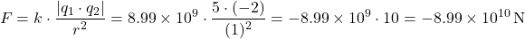 \[ F = k \cdot \frac{|q_1 \cdot q_2|}{r^2} = 8.99 \times 10^9 \cdot \frac{5 \cdot (-2)}{(1)^2} = -8.99 \times 10^9 \cdot 10 = -8.99 \times 10^{10} \, \text{N} \]