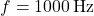 f = 1000 \, \text{Hz}