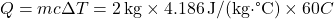\[ Q = mc\Delta T = 2 \, \text{kg} \times 4.186 \, \text{J/(kg·°C)} \times 60°C \]