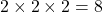 2 \times 2 \times 2 = 8