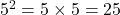 5^2 = 5 \times 5 = 25