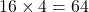 16 \times 4 = 64