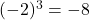 (-2)^3 = -8