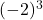 (-2)^3