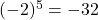 (-2)^5 = -32