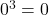 0^3 = 0