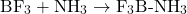 \[ \text{BF}_3 + \text{NH}_3 \rightarrow \text{F}_3\text{B-NH}_3 \]