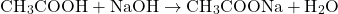 \[ \text{CH}_3\text{COOH} + \text{NaOH} \rightarrow \text{CH}_3\text{COONa} + \text{H}_2\text{O} \]