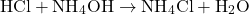 \[ \text{HCl} + \text{NH}_4\text{OH} \rightarrow \text{NH}_4\text{Cl} + \text{H}_2\text{O} \]
