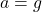 \[ a = g \]