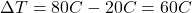 [ Delta T = 80°C - 20°C = 60°C ]