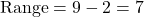 \[ \text{Range} = 9 - 2 = 7 \]