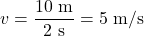 \[ v = \frac{10 \text{ m}}{2 \text{ s}} = 5 \text{ m/s} \]